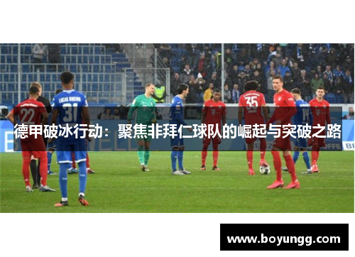德甲破冰行动：聚焦非拜仁球队的崛起与突破之路