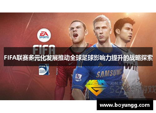FIFA联赛多元化发展推动全球足球影响力提升的战略探索