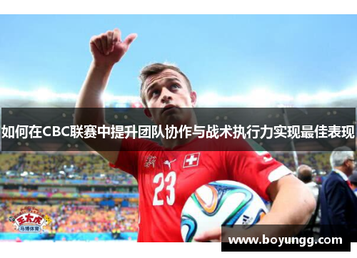 如何在CBC联赛中提升团队协作与战术执行力实现最佳表现