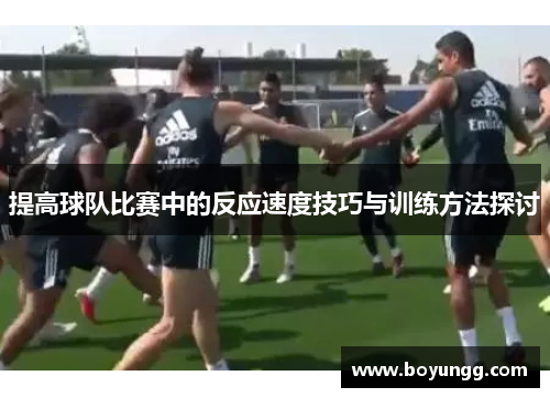 提高球队比赛中的反应速度技巧与训练方法探讨