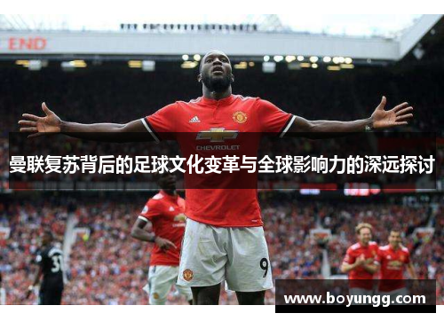 曼联复苏背后的足球文化变革与全球影响力的深远探讨