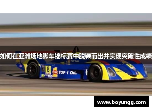 如何在亚洲场地脚车锦标赛中脱颖而出并实现突破性成绩