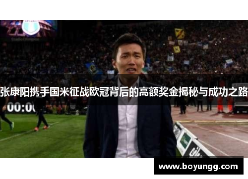 张康阳携手国米征战欧冠背后的高额奖金揭秘与成功之路