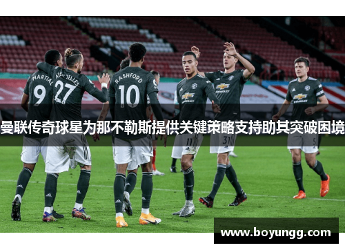 曼联传奇球星为那不勒斯提供关键策略支持助其突破困境