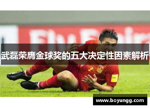 武磊荣膺金球奖的五大决定性因素解析