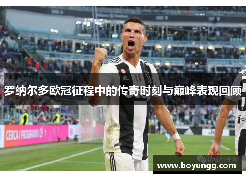 罗纳尔多欧冠征程中的传奇时刻与巅峰表现回顾