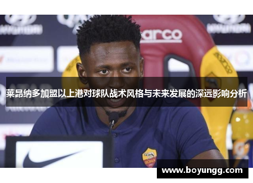 莱昂纳多加盟以上港对球队战术风格与未来发展的深远影响分析 莱昂纳多加盟以上港对球队战术风格与未来发展的深远影响分析