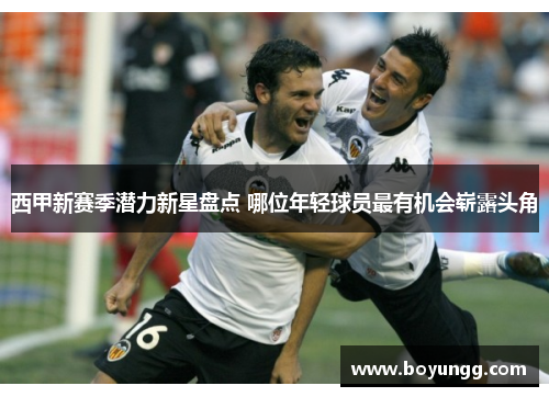 西甲新赛季潜力新星盘点 哪位年轻球员最有机会崭露头角