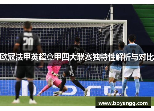 欧冠法甲英超意甲四大联赛独特性解析与对比 欧冠法甲英超意甲四大联赛独特性解析与对比
