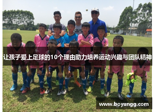 让孩子爱上足球的10个理由助力培养运动兴趣与团队精神