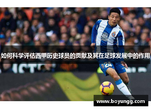 如何科学评估西甲历史球员的贡献及其在足球发展中的作用