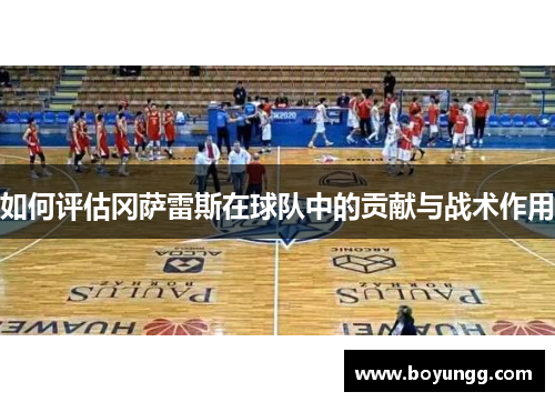 如何评估冈萨雷斯在球队中的贡献与战术作用