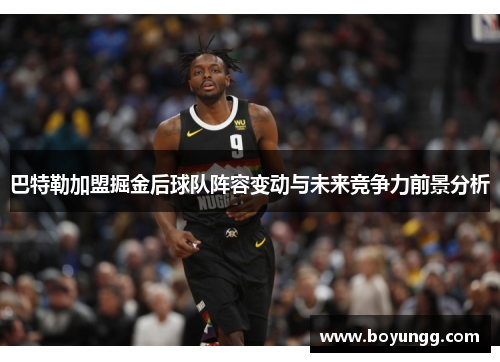 巴特勒加盟掘金后球队阵容变动与未来竞争力前景分析