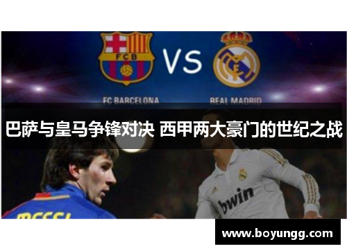 巴萨与皇马争锋对决 西甲两大豪门的世纪之战