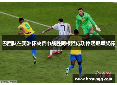 巴西队在美洲杯决赛中战胜阿根廷成功捧起冠军奖杯